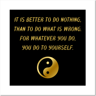 It Is Better To Do Nothing, Than To Do What Is Wrong. For Whatever You Do, You Do To Yourself. Posters and Art